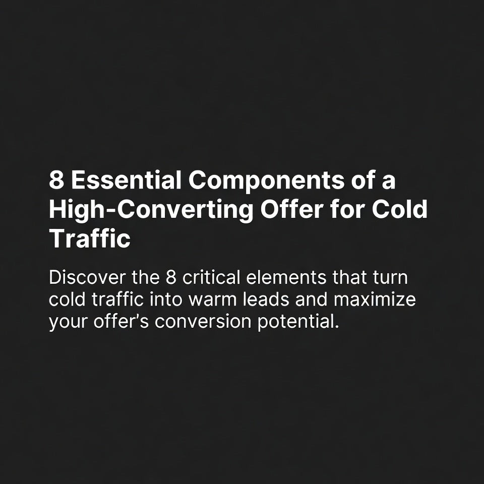 8 Essential Components of a High-Converting Offer for Cold Traffic