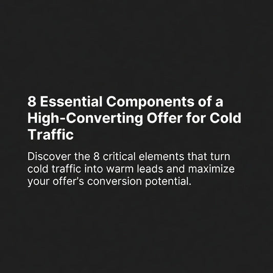 8 Essential Components of a High-Converting Offer for Cold Traffic