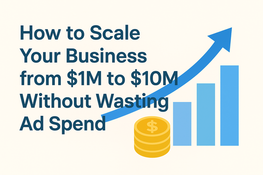 How to Scale Your Business from $1M to $10M Without Wasting Ad Spend