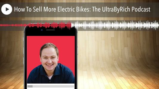 How To Sell More Electric Bikes: The UltraByRich Podcast